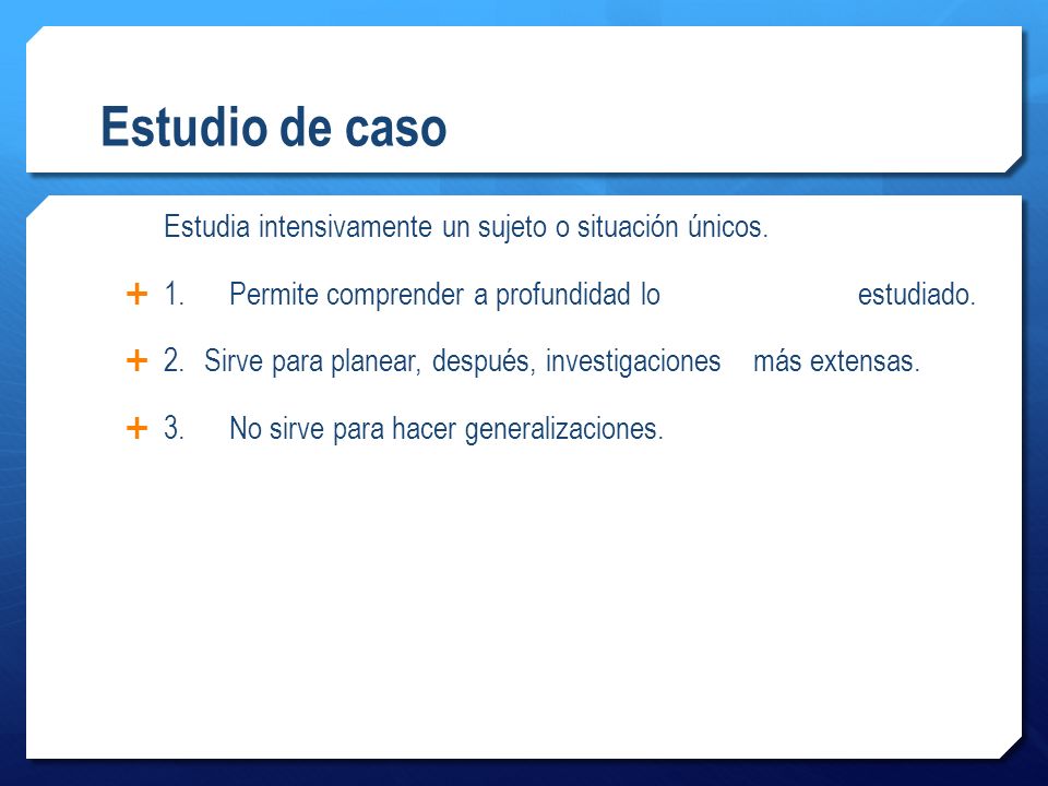 Estudio de caso Estudia intensivamente un sujeto o situación únicos.