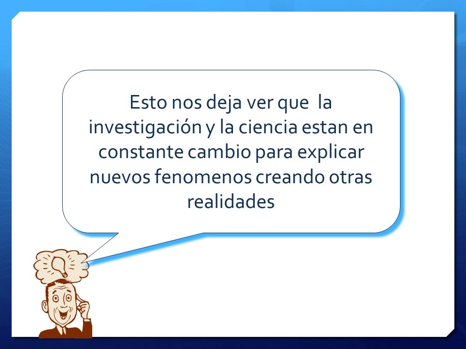 Esto nos deja ver que la investigación y la ciencia estan en constante cambio para explicar nuevos fenomenos creando otras realidades