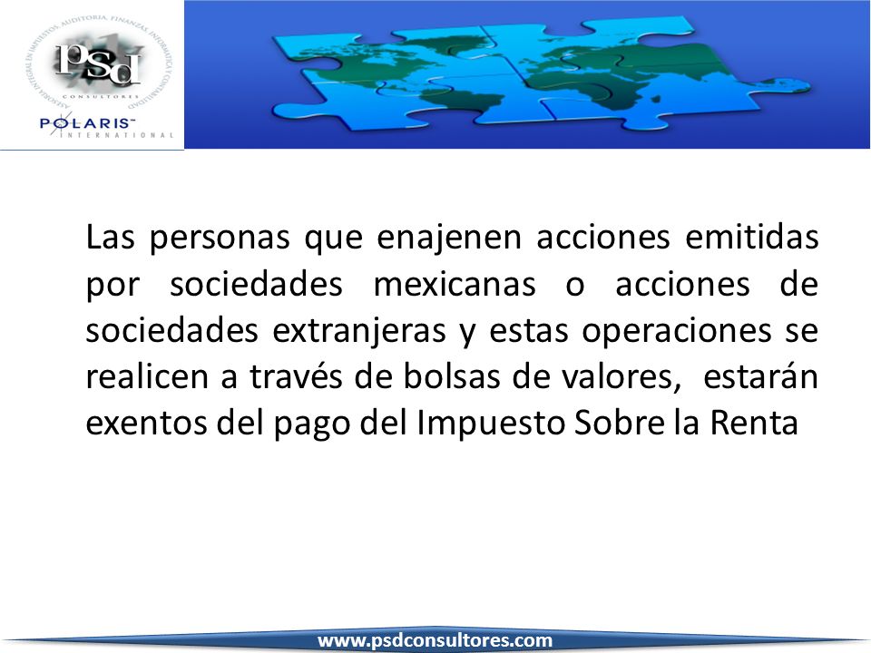 Las personas que enajenen acciones emitidas por sociedades mexicanas o acciones de sociedades extranjeras y estas operaciones se realicen a través de bolsas de valores, estarán exentos del pago del Impuesto Sobre la Renta