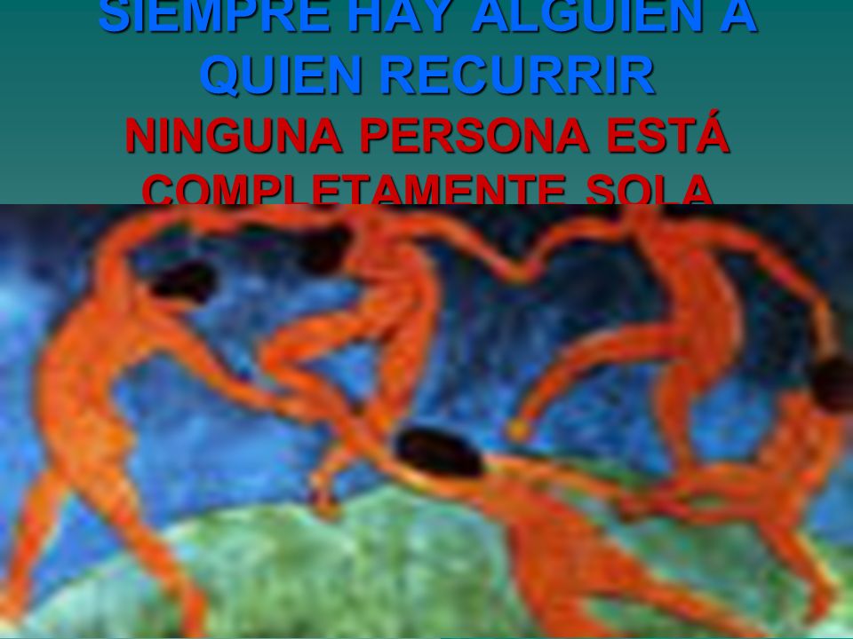 SIEMPRE HAY ALGUIEN A QUIEN RECURRIR NINGUNA PERSONA ESTÁ COMPLETAMENTE SOLA