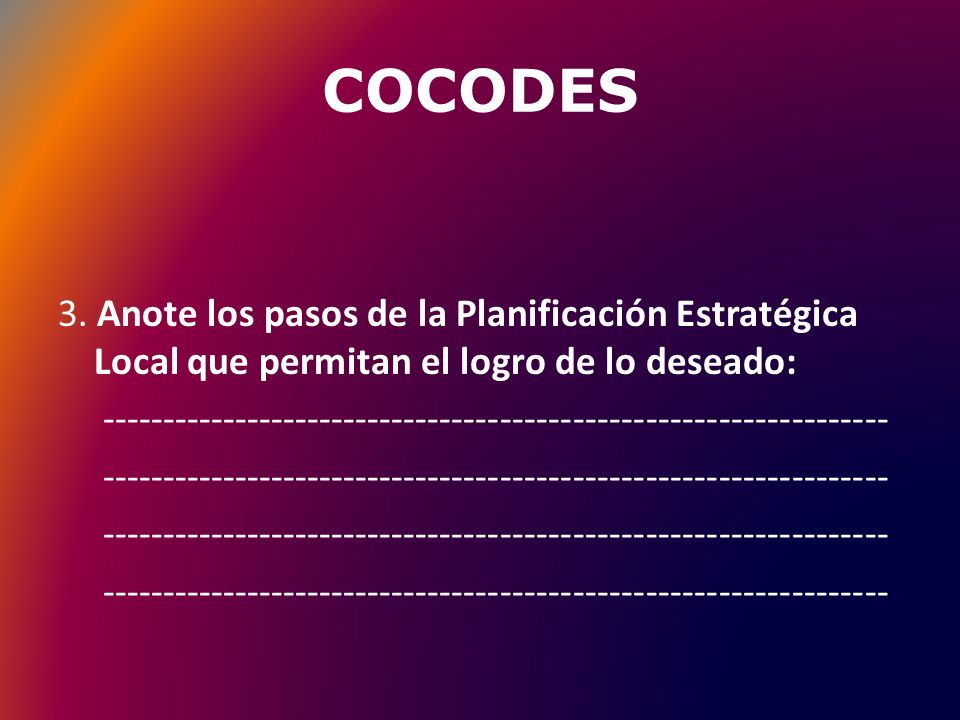 COCODES 3. Anote los pasos de la Planificación Estratégica Local que permitan el logro de lo deseado: