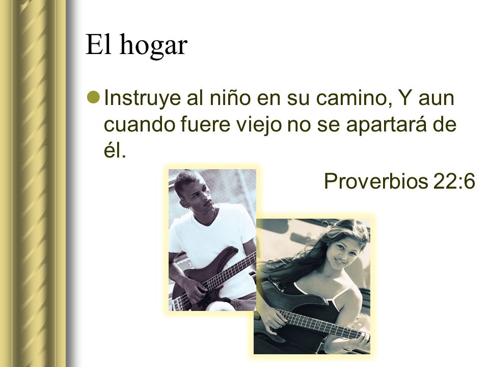 El hogar Instruye al niño en su camino, Y aun cuando fuere viejo no se apartará de él.