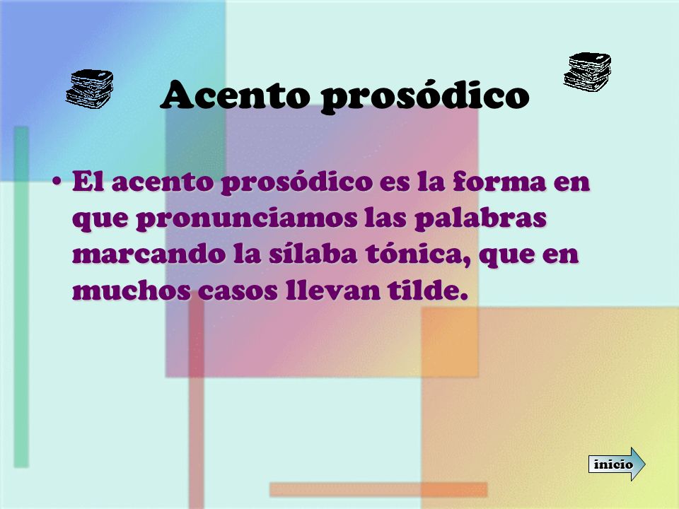 Acento prosódico El acento prosódico es la forma en que pronunciamos las palabras marcando la sílaba tónica, que en muchos casos llevan tilde.