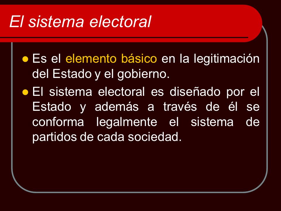 El sistema electoral Es el elemento básico en la legitimación del Estado y el gobierno.