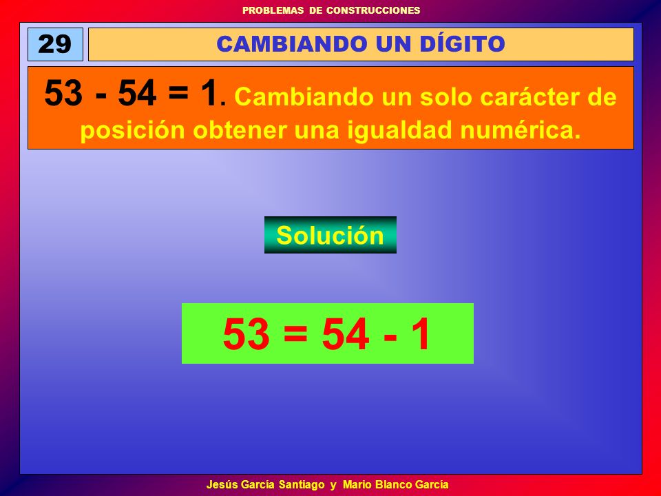 29 CAMBIANDO UN DÍGITO = 1. Cambiando un solo carácter de posición obtener una igualdad numérica.