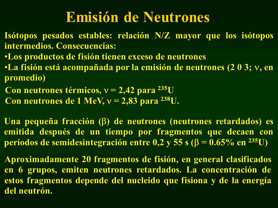 Emisión de Neutrones Isótopos pesados estables: relación N/Z mayor que los isótopos intermedios. Consecuencias: