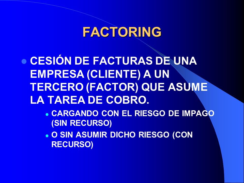 FACTORING CESIÓN DE FACTURAS DE UNA EMPRESA (CLIENTE) A UN TERCERO (FACTOR) QUE ASUME LA TAREA DE COBRO.
