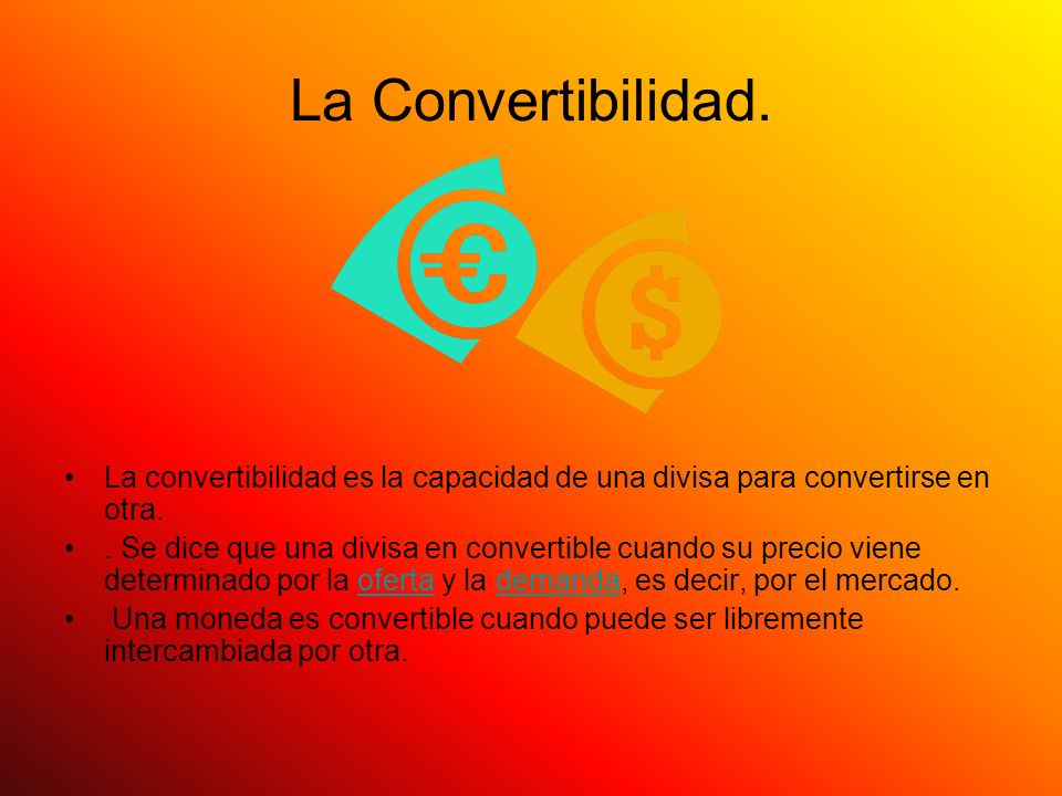 La Convertibilidad. La convertibilidad es la capacidad de una divisa para convertirse en otra.