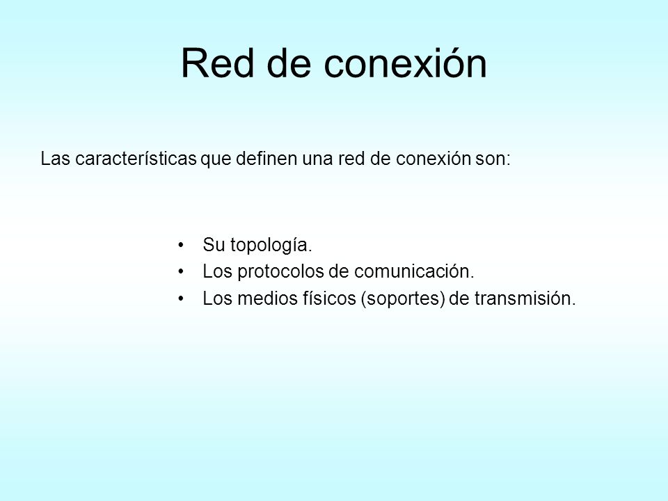 Red de conexión Las características que definen una red de conexión son: Su topología. Los protocolos de comunicación.