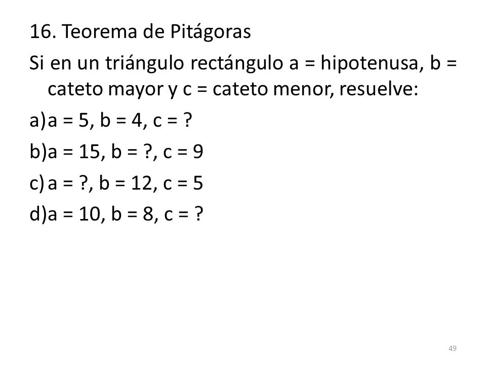 16. Teorema de Pitágoras Si en un triángulo rectángulo a = hipotenusa, b = cateto mayor y c = cateto menor, resuelve: