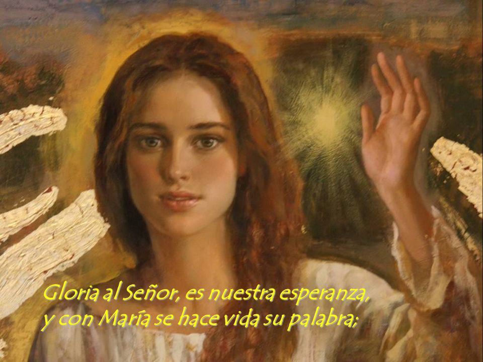 Gloria al Señor, es nuestra esperanza, y con María se hace vida su palabra;
