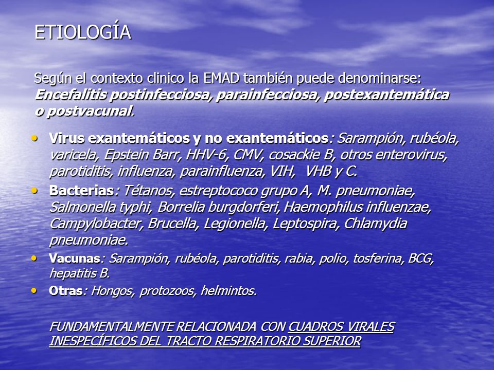 ETIOLOGÍA Según el contexto clinico la EMAD también puede denominarse: Encefalitis postinfecciosa, parainfecciosa, postexantemática o postvacunal.