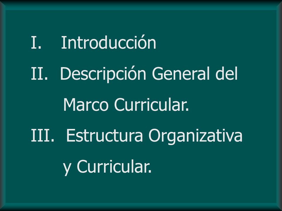 Introducción Descripción General del Marco Curricular. III. Estructura Organizativa y Curricular.
