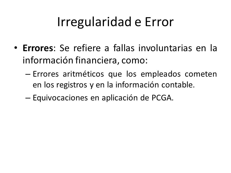 Irregularidad e Error Errores: Se refiere a fallas involuntarias en la información financiera, como: