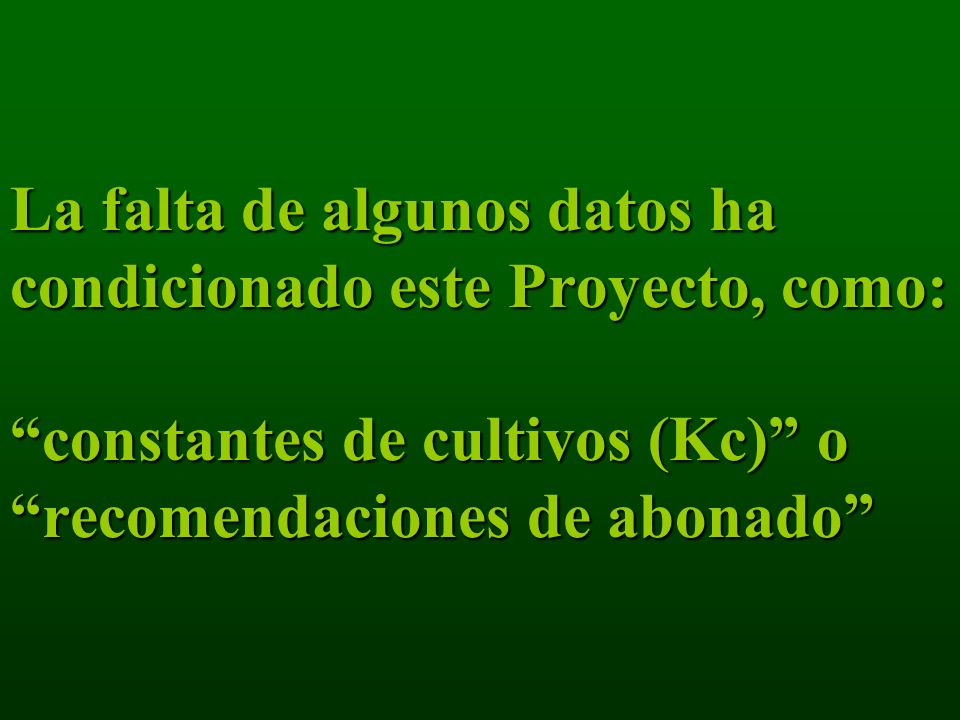 La falta de algunos datos ha condicionado este Proyecto, como: constantes de cultivos (Kc) o recomendaciones de abonado