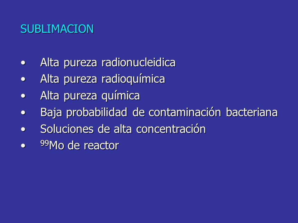 SUBLIMACION Alta pureza radionucleidica. Alta pureza radioquímica. Alta pureza química. Baja probabilidad de contaminación bacteriana.