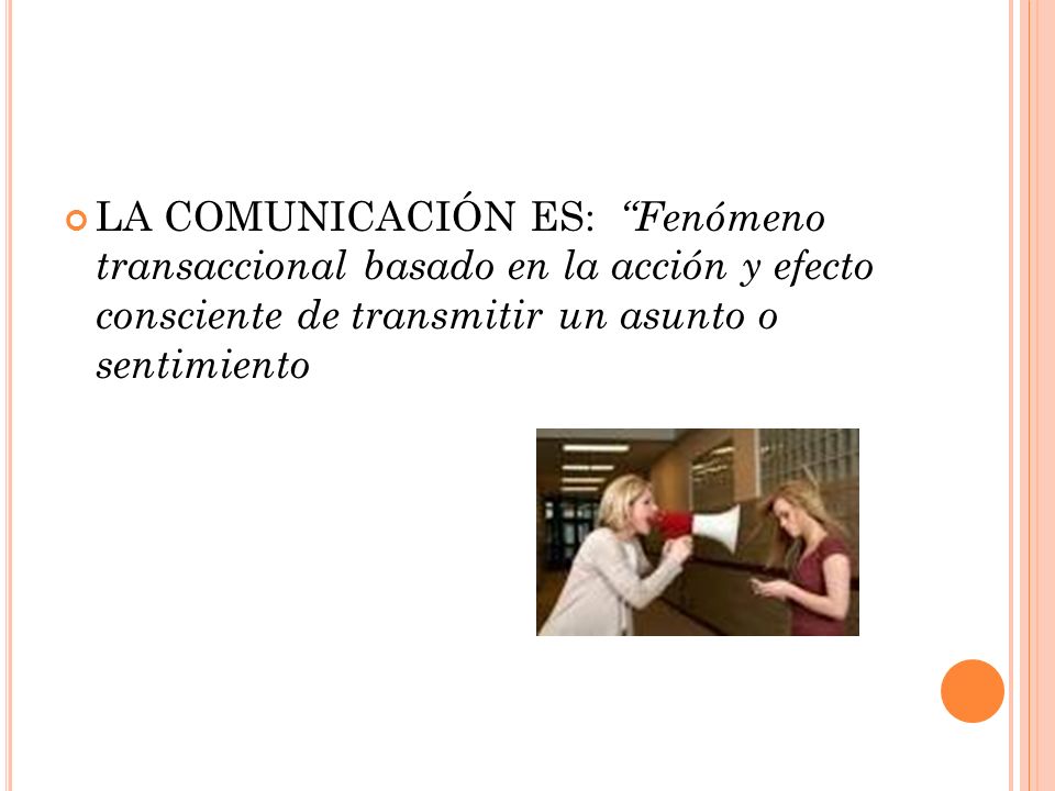 LA COMUNICACIÓN ES: Fenómeno transaccional basado en la acción y efecto consciente de transmitir un asunto o sentimiento