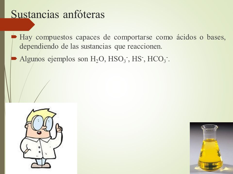 Sustancias anfóteras Hay compuestos capaces de comportarse como ácidos o bases, dependiendo de las sustancias que reaccionen.