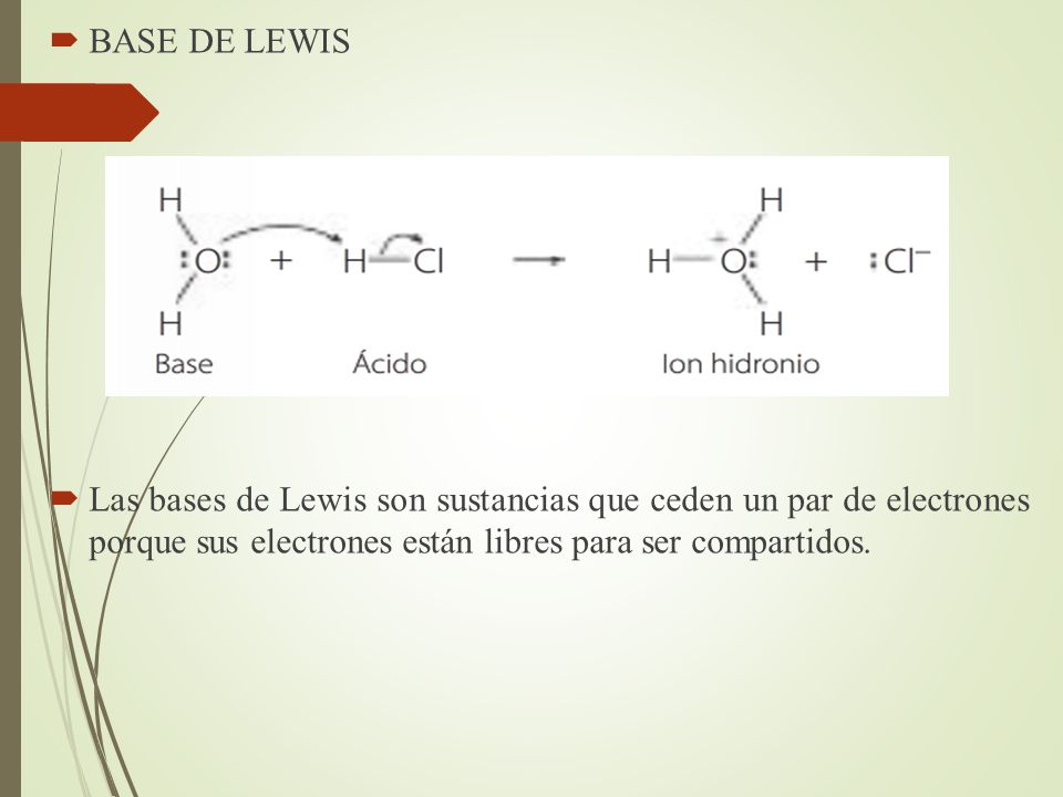 BASE DE LEWIS Las bases de Lewis son sustancias que ceden un par de electrones porque sus electrones están libres para ser compartidos.