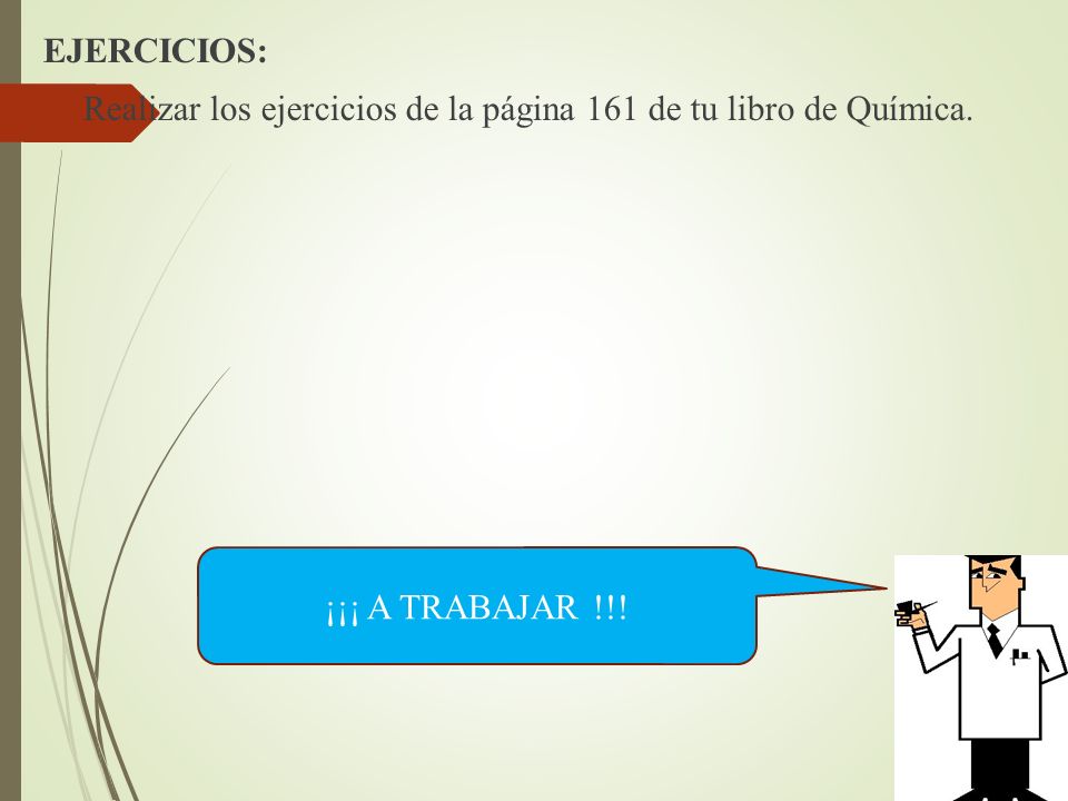 EJERCICIOS: Realizar los ejercicios de la página 161 de tu libro de Química. ¡¡¡ A TRABAJAR !!!