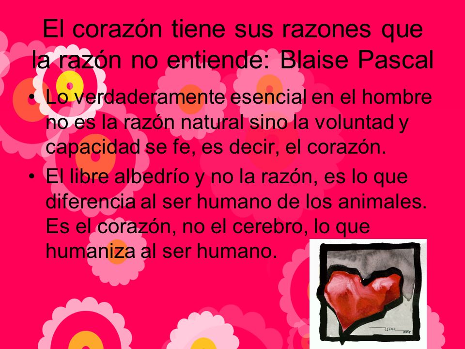 El corazón tiene sus razones que la razón no entiende: Blaise Pascal