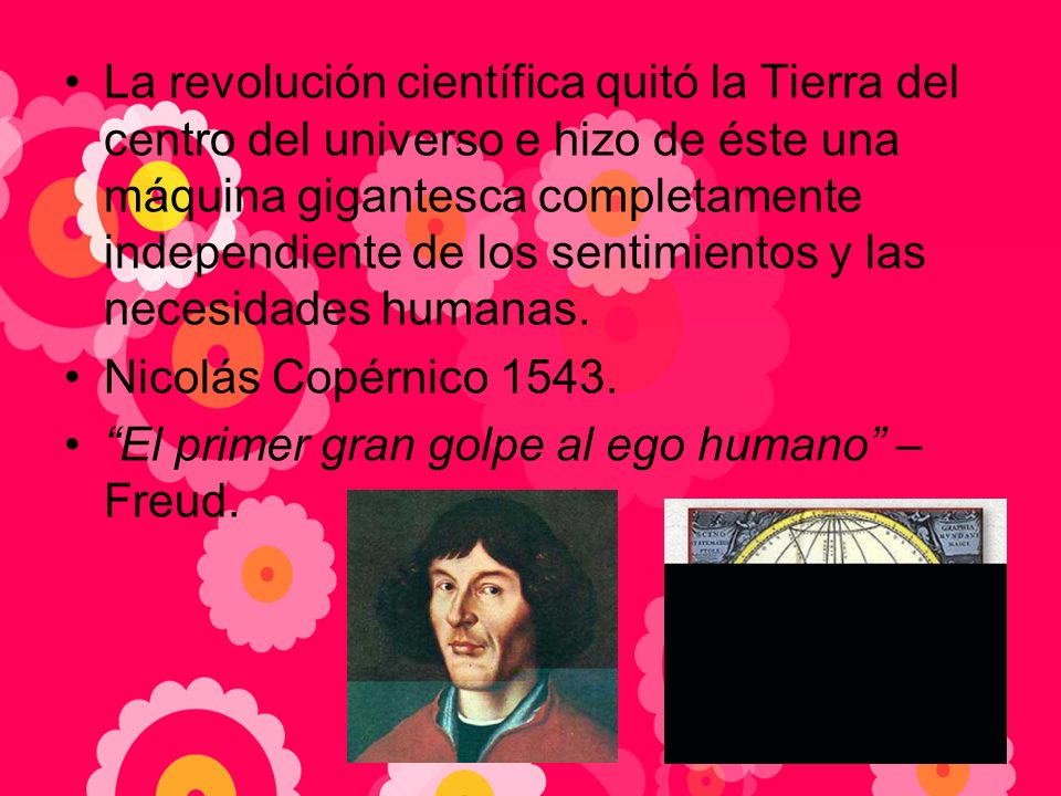 La revolución científica quitó la Tierra del centro del universo e hizo de éste una máquina gigantesca completamente independiente de los sentimientos y las necesidades humanas.