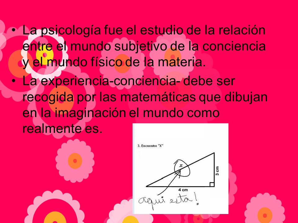La psicología fue el estudio de la relación entre el mundo subjetivo de la conciencia y el mundo físico de la materia.