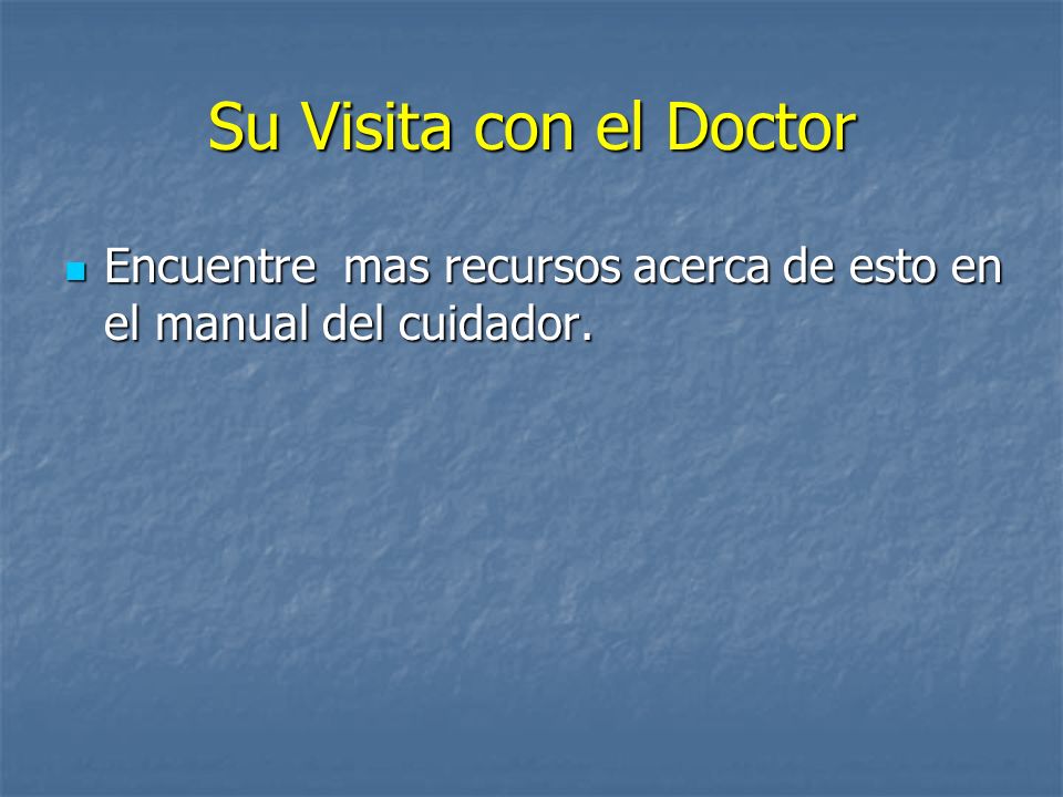 Su Visita con el Doctor Encuentre mas recursos acerca de esto en el manual del cuidador.