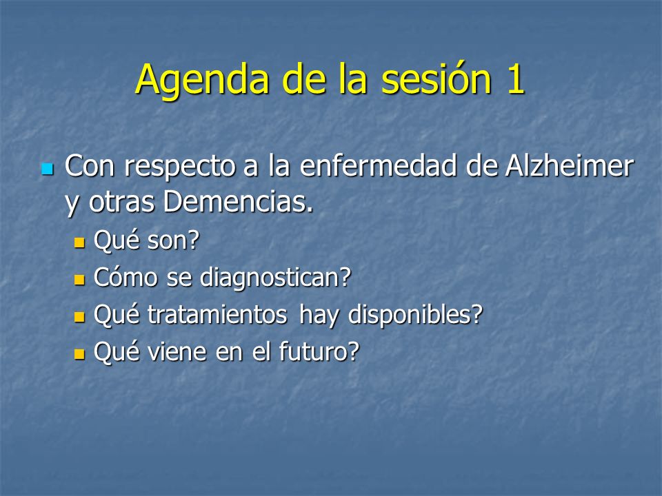 Agenda de la sesión 1 Con respecto a la enfermedad de Alzheimer y otras Demencias. Qué son Cómo se diagnostican
