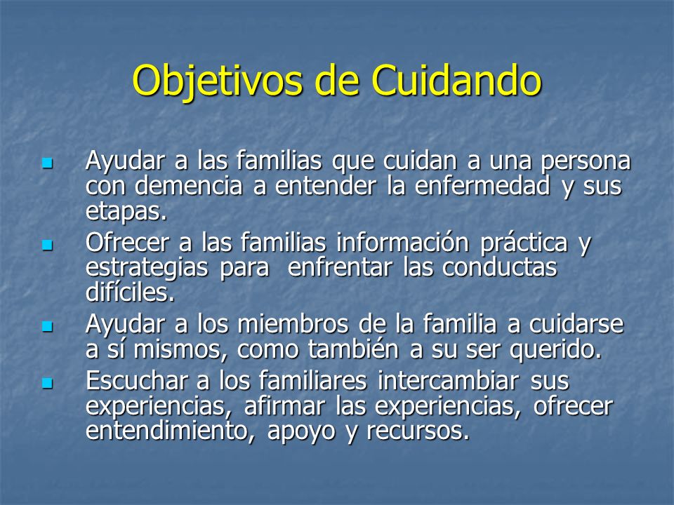 Objetivos de Cuidando Ayudar a las familias que cuidan a una persona con demencia a entender la enfermedad y sus etapas.