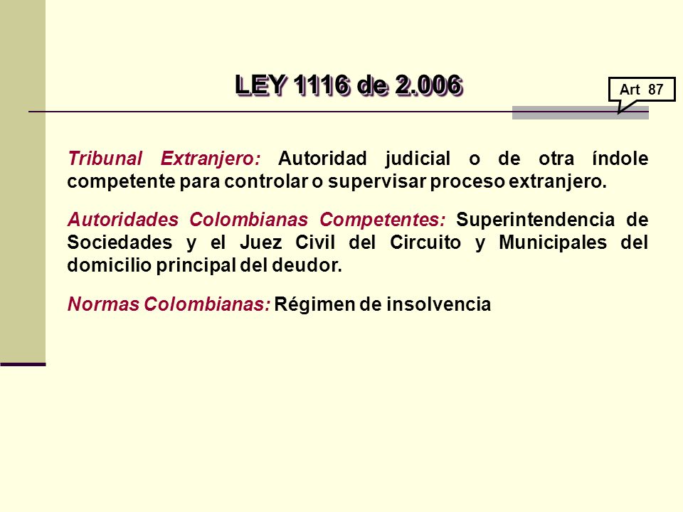 LEY 1116 de Art 87. Tribunal Extranjero: Autoridad judicial o de otra índole competente para controlar o supervisar proceso extranjero.