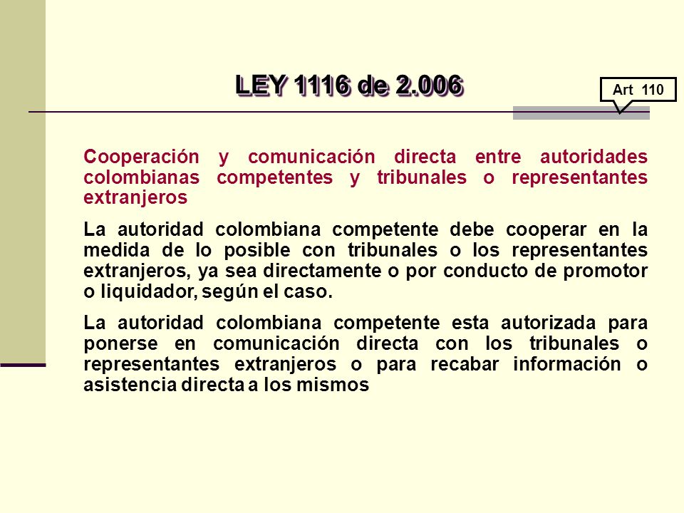 LEY 1116 de Art 110. Cooperación y comunicación directa entre autoridades colombianas competentes y tribunales o representantes extranjeros.