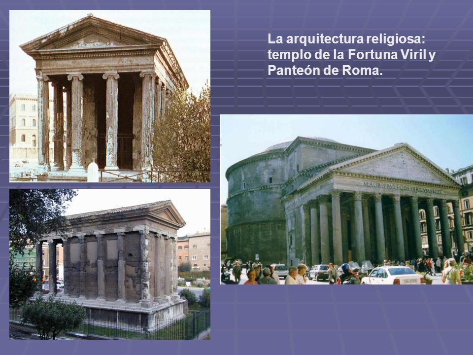 La arquitectura religiosa: templo de la Fortuna Viril y Panteón de Roma.