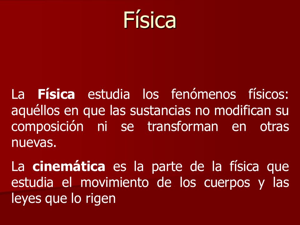 Física La Física estudia los fenómenos físicos: aquéllos en que las sustancias no modifican su composición ni se transforman en otras nuevas.