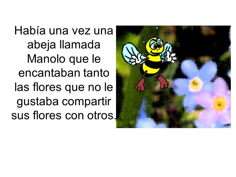 Había una vez una abeja llamada Manolo que le encantaban tanto las flores que no le gustaba compartir sus flores con otros.
