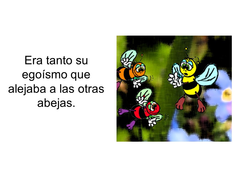 Era tanto su egoísmo que alejaba a las otras abejas.