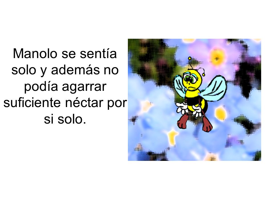 Manolo se sentía solo y además no podía agarrar suficiente néctar por si solo.