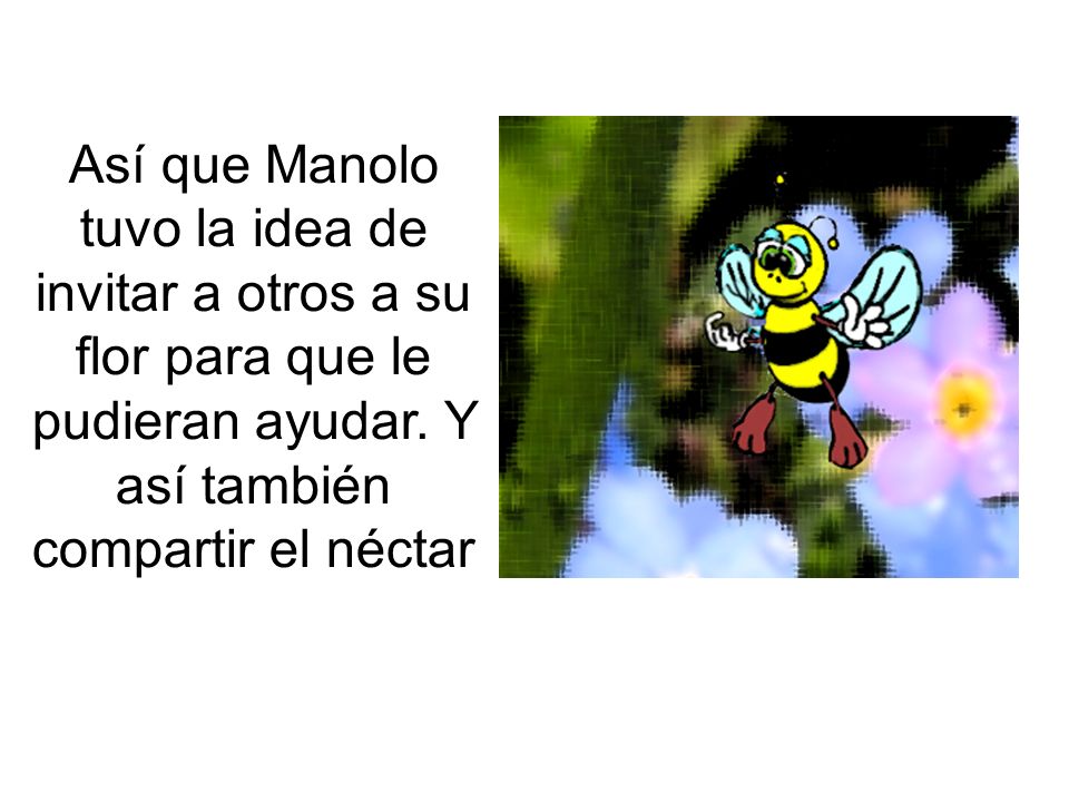 Así que Manolo tuvo la idea de invitar a otros a su flor para que le pudieran ayudar.