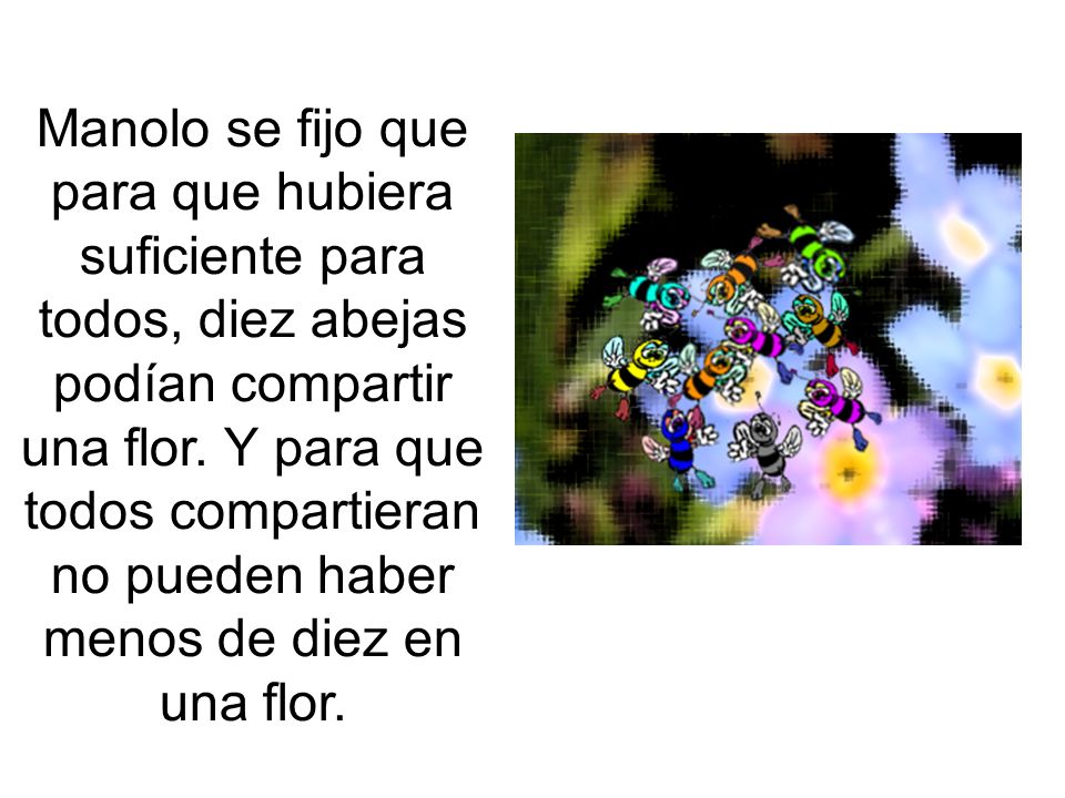 Manolo se fijo que para que hubiera suficiente para todos, diez abejas podían compartir una flor.