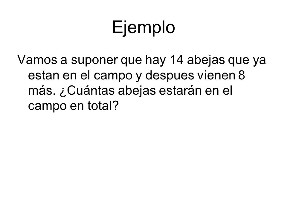 Ejemplo Vamos a suponer que hay 14 abejas que ya estan en el campo y despues vienen 8 más.
