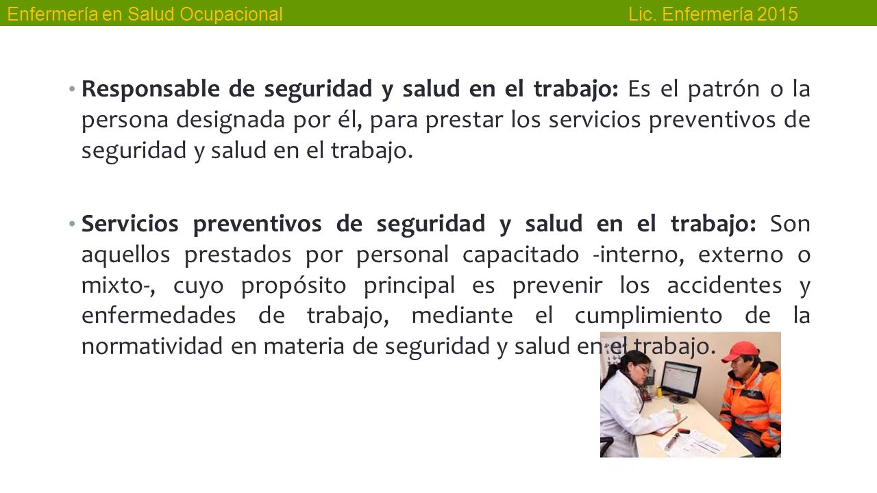 Responsable de seguridad y salud en el trabajo: Es el patrón o la persona designada por él, para prestar los servicios preventivos de seguridad y salud en el trabajo.