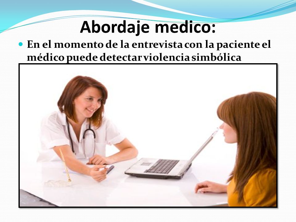Abordaje medico: En el momento de la entrevista con la paciente el médico puede detectar violencia simbólica.