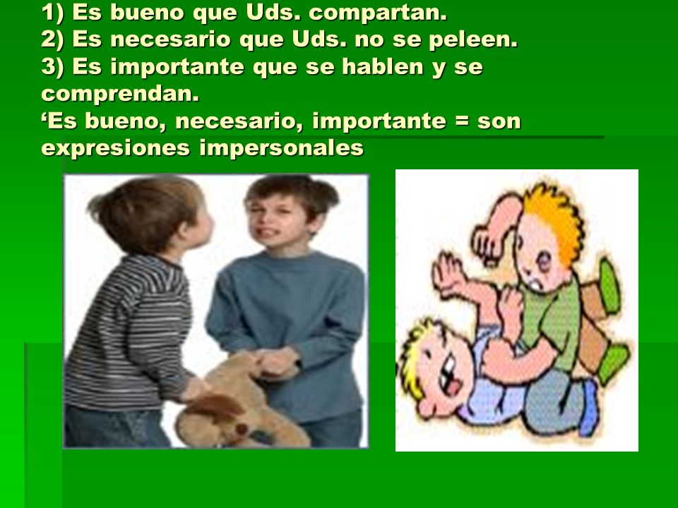 1) Es bueno que Uds. compartan. 2) Es necesario que Uds. no se peleen