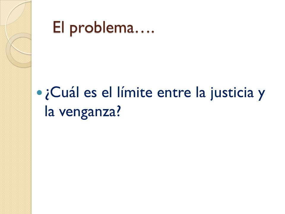 El problema…. ¿Cuál es el límite entre la justicia y la venganza