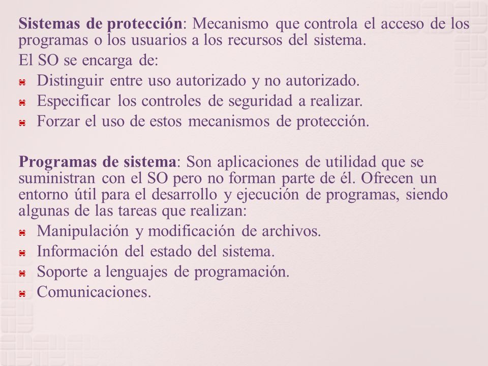 Sistemas de protección: Mecanismo que controla el acceso de los programas o los usuarios a los recursos del sistema.