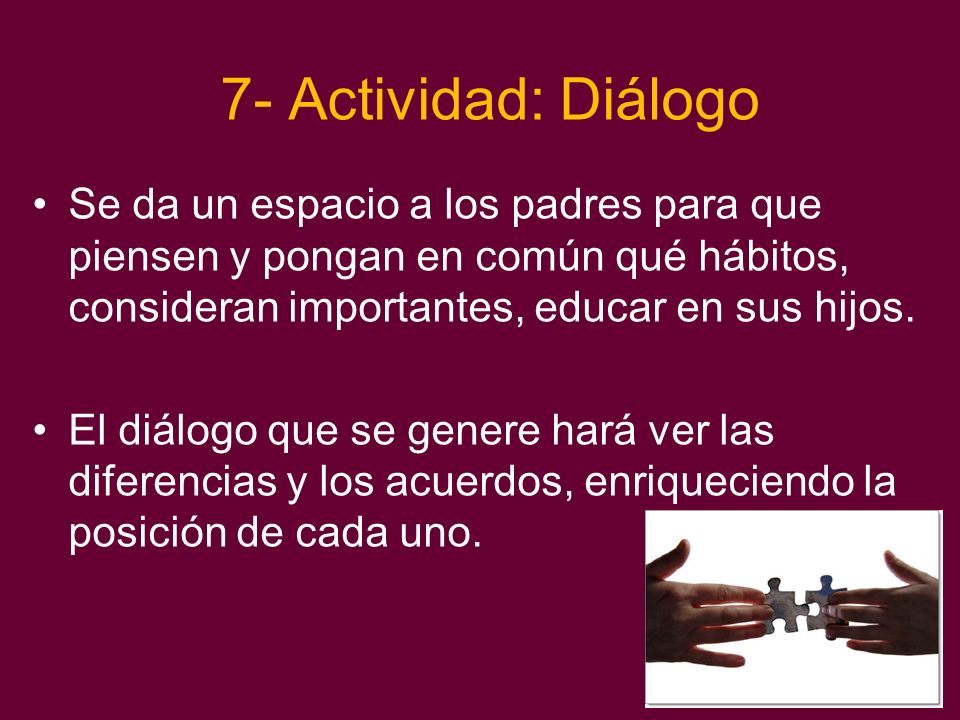 7- Actividad: Diálogo Se da un espacio a los padres para que piensen y pongan en común qué hábitos, consideran importantes, educar en sus hijos.