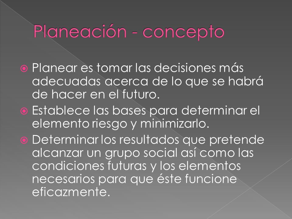 Planeación - concepto Planear es tomar las decisiones más adecuadas acerca de lo que se habrá de hacer en el futuro.