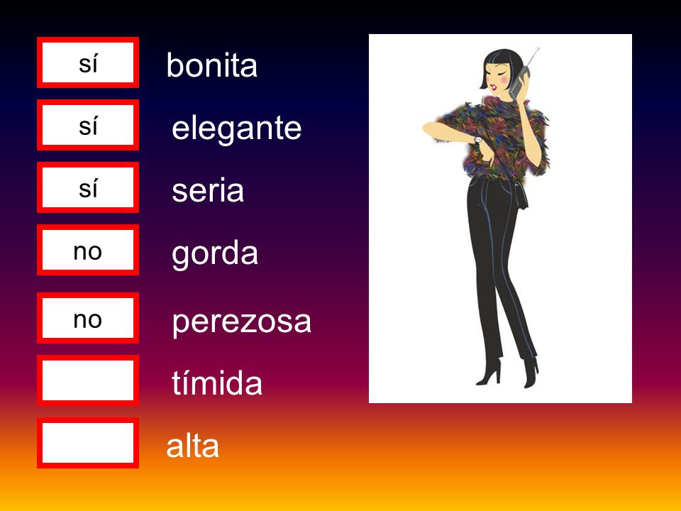 sí bonita sí elegante sí seria no gorda no perezosa tímida alta