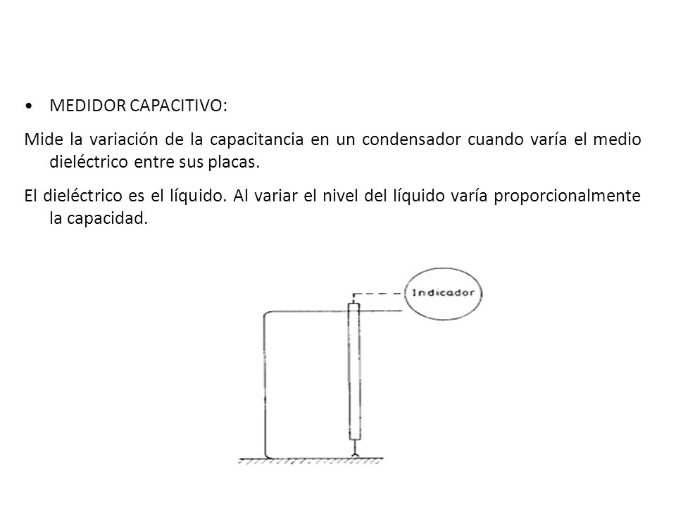 MEDIDOR CAPACITIVO: Mide la variación de la capacitancia en un condensador cuando varía el medio dieléctrico entre sus placas.