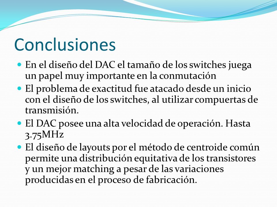 Conclusiones En el diseño del DAC el tamaño de los switches juega un papel muy importante en la conmutación.